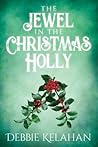 The Jewel in the Christmas Holly by Debbie Kelahan