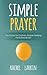 Simple Prayer: The Guide for Ordinary People Seeking the Extraordinary