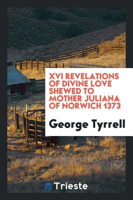 XVI revelations of divine love shewed to Mother Juliana of Norwich 1373