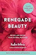 Renegade Beauty: Reveal and Revive Your Natural Radiance--Beauty Secrets, Solutions, and Preparations