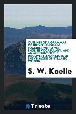 Outlines of a grammar of the Vei language, together with a Vei-English vocabulary. And an account of the discovery and nature of the Vei mode of syllabic writing