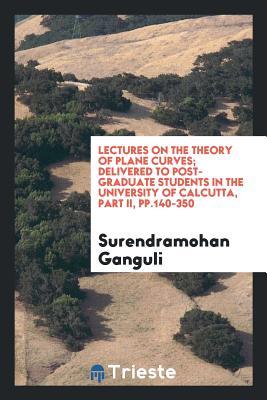 Lectures on the Theory of Plane Curves; Delivered to Post-Graduate Students in the University of Calcutta, Part II, Pp.140-350