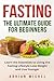 Fasting: The Ultimate Guide for Beginners: Learn the Essentials to Living the Fasting Lifestyle Lose Weight and Live Younger