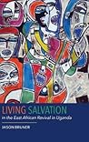 Living Salvation in the East African Revival in Uganda (Rochester Studies in African History and the Diaspora, 75)