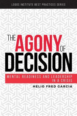 The Agony of Decision: Mental Readiness and Leadership in a Crisis (Logos Institute Best Practices Series)