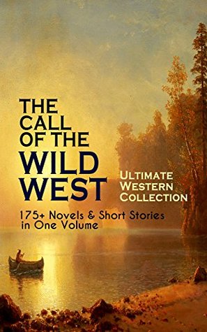 The Call of the Wild West - Ultimate Western Collection: 175+ Novels & Short Stories in One Volume: Famous Outlaw Tales, Cowboy Adventures, Battles & Gold ... of the Mohicans, Rimrock Trail, Black Jack… (Kindle Edition)