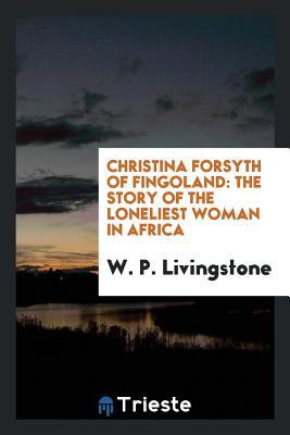 Christina Forsyth of Fingoland: The Story of the Loneliest Woman in Africa