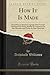 How It Is Made: Describing in Simple Language How Various Machines and Many Articles in Common Use Are Manufactured From the Raw Materials (Classic Reprint)
