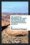 The American democrat; or, hints on the social and civic relations of the United States of America