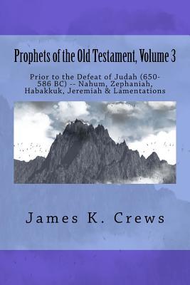 Prophets of the Old Testament, Volume 3: Prior to the Defeat of Judah (650-586 BC) -- Nahum, Zephaniah, Habakkuk, Jeremiah & Lamentations (Old Testament Prophets)