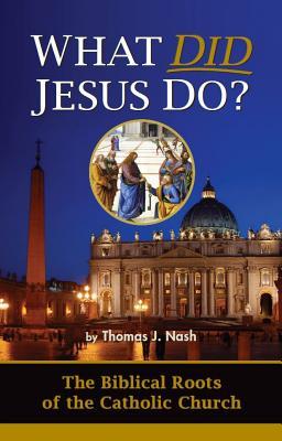 What Did Jesus Do? The Biblical Roots of the Catholic Church