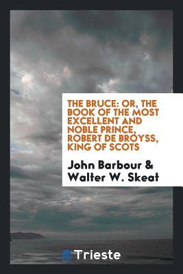 The Bruce: or, The book of the most excellent and noble prince, Robert de Broyss, King of Scots