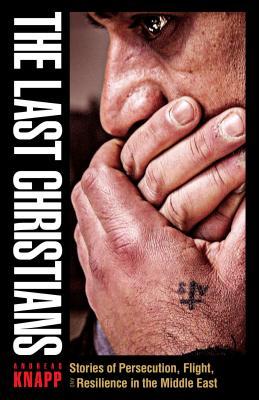 The Last Christians: Stories of Persecution, Flight, and Resilience in the Middle East (Paperback)
