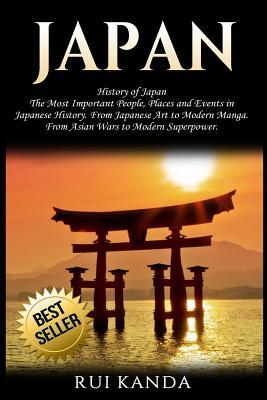 Japan: History of Japan: The Most Important People, Places and Events in Japanese History. From Japanese Art to Modern Manga. From Asian Wars to Modern Superpower.