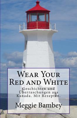 Wear Your Red and White: Geschichten und Überraschungen aus Kanada. Mit Rezepten. (Volume 1) (German Edition)