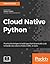 Cloud Native Python: Build and deploy resilent applications on the cloud using microservices, AWS, Azure and more