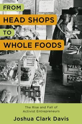 From Head Shops to Whole Foods: The Rise and Fall of Activist Entrepreneurs (Columbia Studies in the History of U.S. Capitalism)