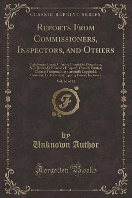 Reports From Commissioners, Inspectors, and Others, Vol. 26 of 31: Caledonian Canal; Charity; Charitable Donations, &C. (Ireland); Charist's Hospital; ... Ecclesiastical; Epping Forest; Inclos