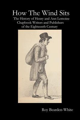 How the Wind Sits: The History of Henry and Ann Lemoine, Chapbook Writers and Publishers of the Late Eighteenth Century (Paperback)
