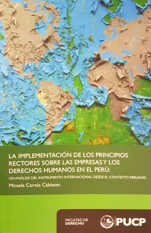 La implementación de los principios rectores sobre las empresas y los Derechos Humanos en el Perú: Un análisis del instrumento internacional desde el contexto peruano.