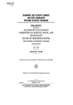 Examining the nation’s current and next generation weather satellite programs : hearing before the Subcommittee on Environment