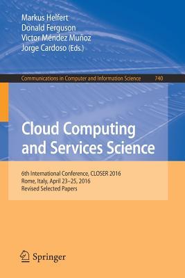 Cloud Computing and Services Science: 6th International Conference, CLOSER 2016, Rome, Italy, April 23-25, 2016, Revised Selected Papers (Communications in Computer and Information Science, 740)