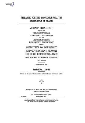 Preparing for the 2020 census : will the technology be ready? : joint hearing before the Subcommittee on Government Operations and the Subcommittee on ... Committee on Oversight and Government Reform