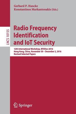 Radio Frequency Identification and IoT Security: 12th International Workshop, RFIDSec 2016, Hong Kong, China, November 30 -- December 2, 2016, Revised Selected Papers (Security and Cryptology)