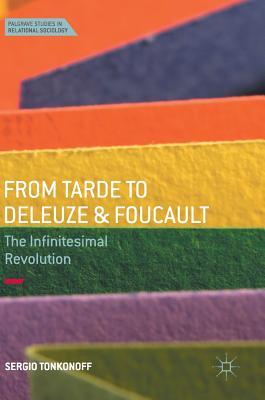 From Tarde to Deleuze and Foucault: The Infinitesimal Revolution (Palgrave Studies in Relational Sociology)