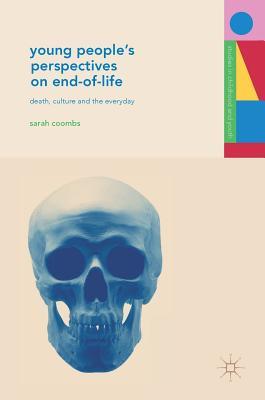 Young People's Perspectives on End-of-Life: Death, Culture and the Everyday (Studies in Childhood and Youth)