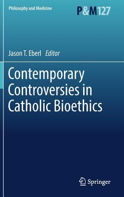Contemporary Controversies in Catholic Bioethics (Philosophy and Medicine, 127)