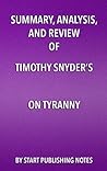Summary, Analysis, and Review of Timothy Snyder’s On Tyranny: Twenty Lessons from the Twentieth Century Summary, Analysis, and Review of Timothy Snyder’s On Tyranny: Twenty Lessons from the Twentieth Century