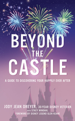 Beyond The Castle A Disney Insider S Guide To Finding Your Happily Ever After By Jody Jean Dreyer