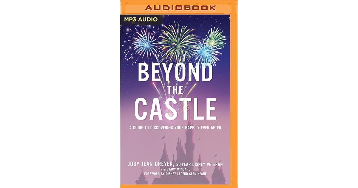 Beyond The Castle A Disney Insider S Guide To Finding Your Happily Ever After By Jody Jean Dreyer