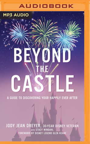 Beyond The Castle A Disney Insider S Guide To Finding Your Happily Ever After By Jody Jean Dreyer