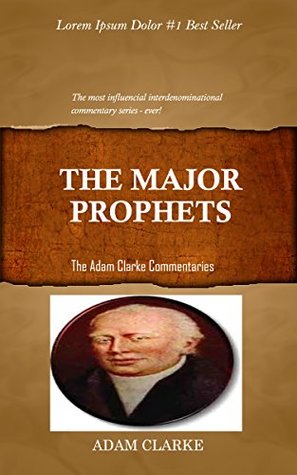 Clarke On The Major Prophets: Adam Clarke's Bible Commentary