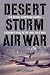 Desert Storm Air War: The Aerial Campaign against Saddam's Iraq in the 1991 Gulf War