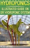 Hydroponics: Illustrated Guide on DIY Hydroponic System: (Gardening for Beginners, Hydroponic Gardening)