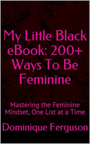 My Little Black eBook: 200+ Ways To Be Feminine: Mastering the Feminine Mindset, One List at a Time (Kindle Edition)