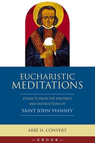 Eucharistic Meditations: Extracts from the Writings and Instructions of Saint John Vianney (Kindle Edition)