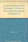 Understanding brain damage: A primer of neuropsychological evaluation Understanding brain damage: A primer of neuropsychological evaluation