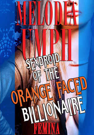 Melodia Umph: Sexdroid of the Orange Faced Billionaire