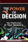 The Power of Decision: Your Destiny Lies in Your Decisions The Power of Decision: Your Destiny Lies in Your Decisions