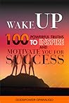Wake Up: 100 Powerful Truths to Inspire and Motivate You for Success Wake Up: 100 Powerful Truths to Inspire and Motivate You for Success
