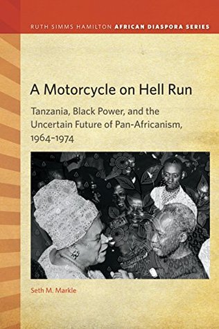 A Motorcycle on Hell Run: Tanzania, Black Power, and the Uncertain Future of Pan-Africanism, 1964–1974 (Kindle Edition)