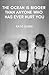 The Ocean is Bigger Than Anyone Who Has Ever Hurt You