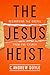 The Jesus Heist: Recovering the Gospel from the Church