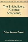 The Shipbuilders. (Colonial Americans) The Shipbuilders. (Colonial Americans)