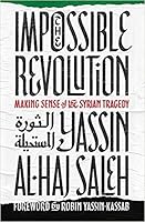 The Impossible Revolution: Making Sense of the Syrian Tragedy