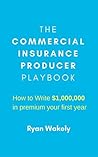 Commercial Insurance Producer Playbook - How to Get Started Selling Commercial Insurance: Write $1,000,000 in Premium Your First Year as a Producer.